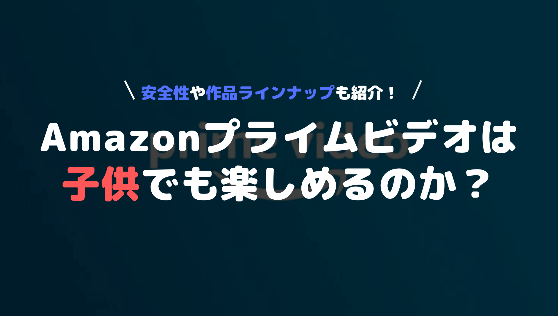 アマゾンプライムビデオは子供も楽しめるのか 安全性や作品ラインナップも徹底解説